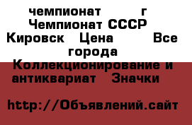 11.1) чемпионат : 1973 г - Чемпионат СССР - Кировск › Цена ­ 99 - Все города Коллекционирование и антиквариат » Значки   